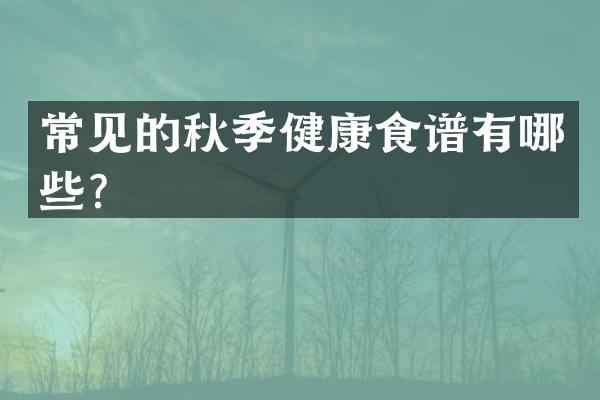 常见的秋季健康食谱有哪些？