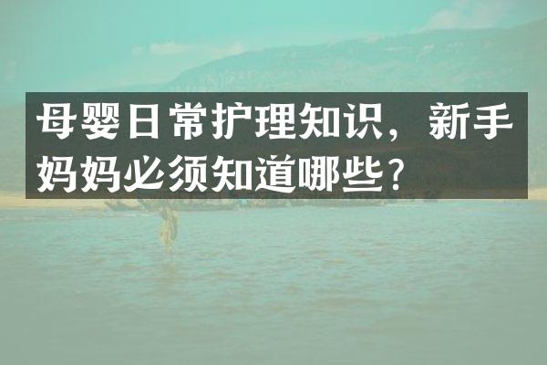 母婴日常护理知识，新手妈妈必须知道哪些？