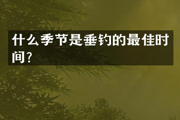 什么季节是垂钓的最佳时间？