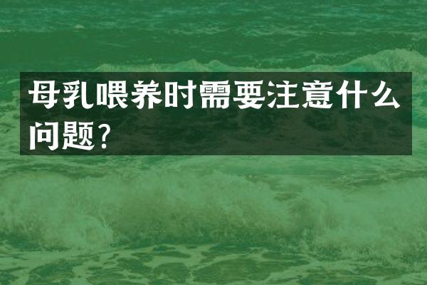 母乳喂养时需要注意什么问题？