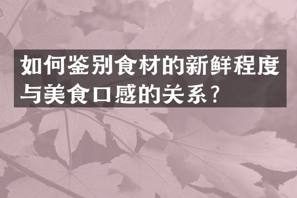 如何鉴别食材的新鲜程度与美食口感的关系？
