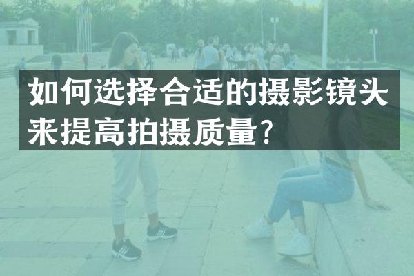 如何选择合适的摄影镜头来提高拍摄质量？