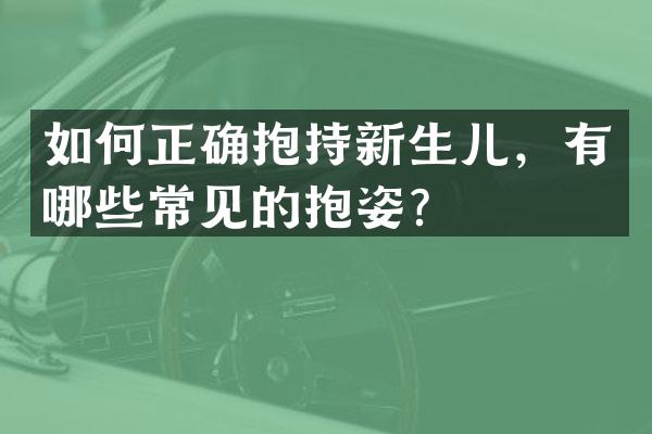 如何正确抱持新生儿，有哪些常见的抱姿？