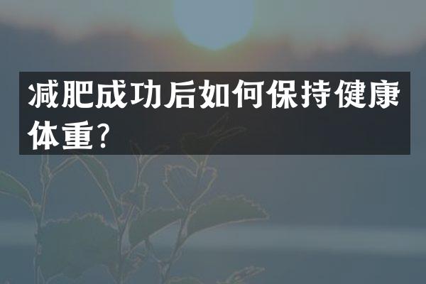 减肥成功后如何保持健康体重？