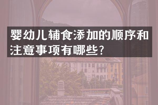 婴幼儿辅食添加的顺序和注意事项有哪些？