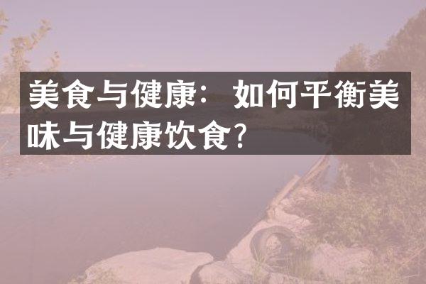 美食与健康：如何平衡美味与健康饮食？