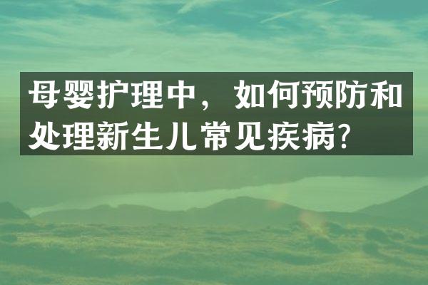 母婴护理中，如何预防和处理新生儿常见疾病？