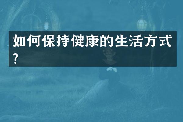 如何保持健康的生活方式？