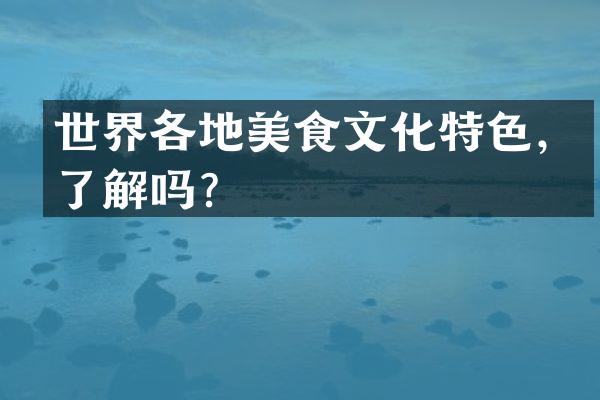 世界各地美食文化特色，了解吗？