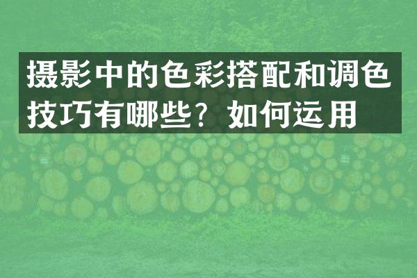 摄影中的色彩搭配和调色技巧有哪些？如何运用？