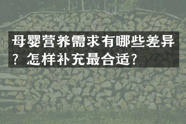母婴营养需求有哪些差异？怎样补充最合适？