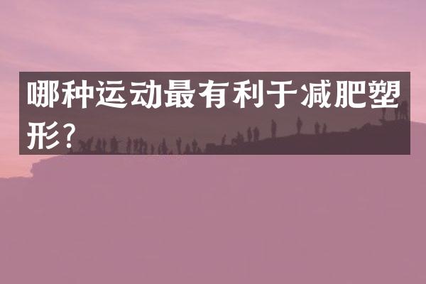 哪种运动最有利于减肥塑形？