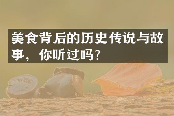 美食背后的历史传说与故事，你听过吗？