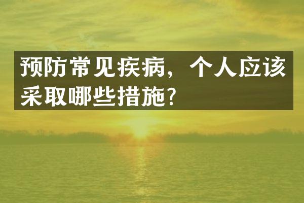 预防常见疾病，个人应该采取哪些措施？