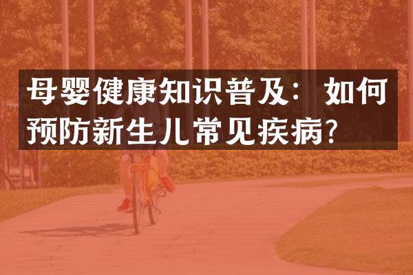 母婴健康知识普及：如何预防新生儿常见疾病？