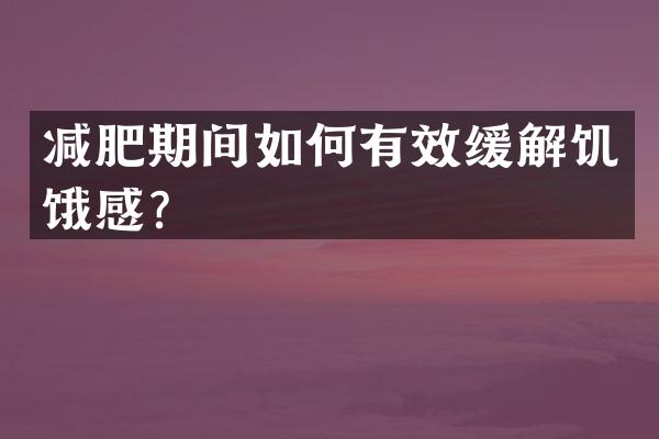 减肥期间如何有效缓解饥饿感？