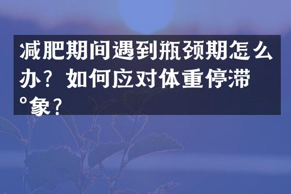 减肥期间遇到瓶颈期怎么办？如何应对体重停滞现象？