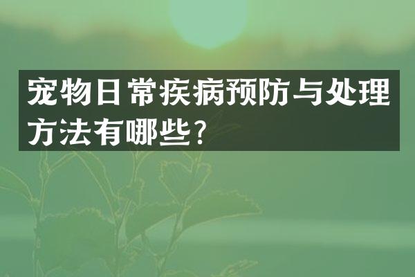 宠物日常疾病预防与处理方法有哪些？