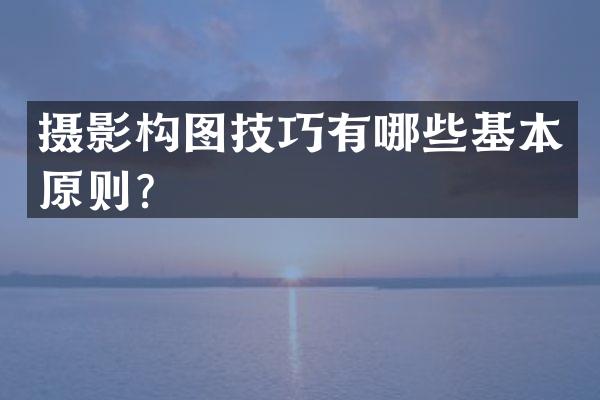摄影构图技巧有哪些基本原则？
