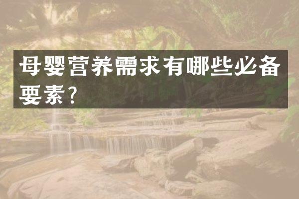母婴营养需求有哪些必备要素？