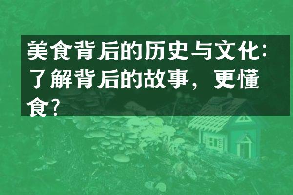 美食背后的历史与文化：了解背后的故事，更懂美食？
