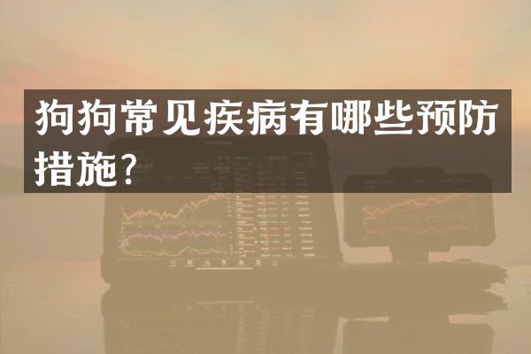 狗狗常见疾病有哪些预防措施？