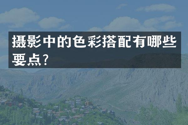 摄影中的色彩搭配有哪些要点？