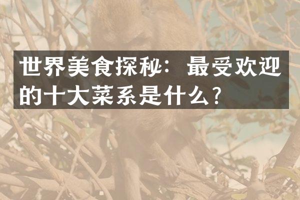 世界美食探秘：最受欢迎的十大菜系是什么？
