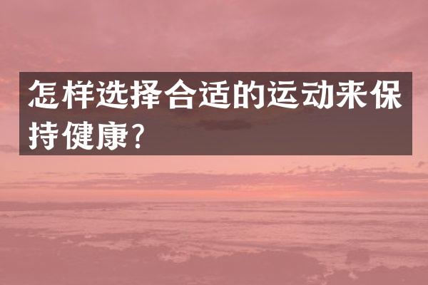 怎样选择合适的运动来保持健康？