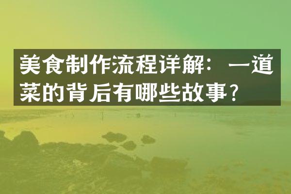 美食制作流程详解：一道菜的背后有哪些故事？