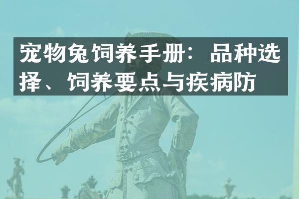 宠物兔饲养手册：品种选择、饲养要点与疾病防治