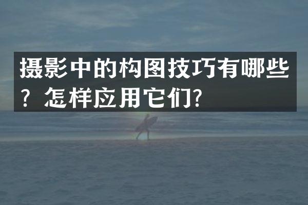 摄影中的构图技巧有哪些？怎样应用它们？