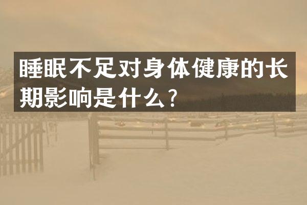 睡眠不足对身体健康的长期影响是什么？