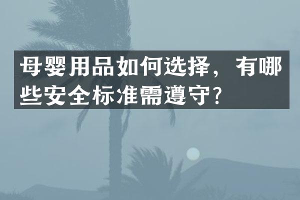 母婴用品如何选择，有哪些安全标准需遵守？
