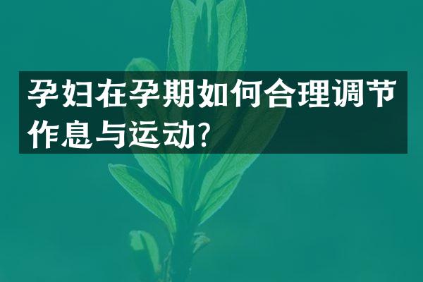 孕妇在孕期如何合理调节作息与运动？