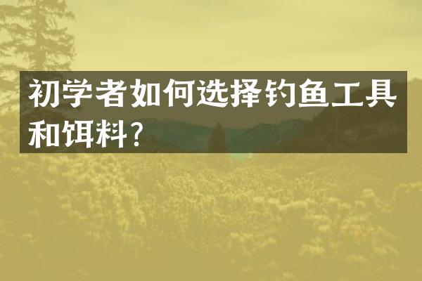 初学者如何选择钓鱼工具和饵料？