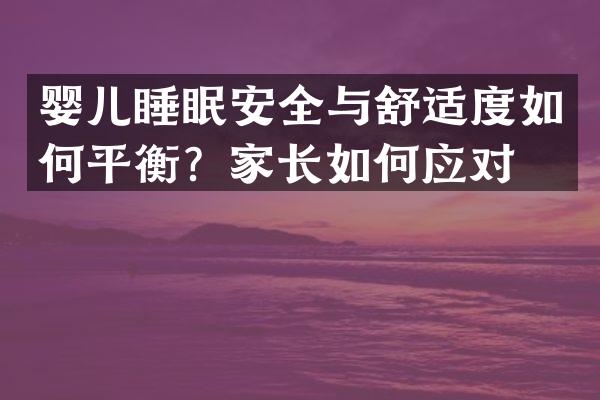 婴儿睡眠安全与舒适度如何平衡？家长如何应对？