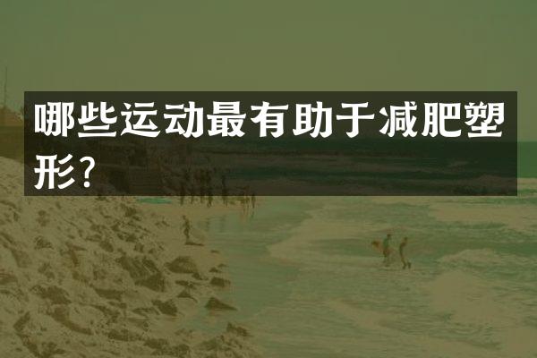哪些运动最有助于减肥塑形？
