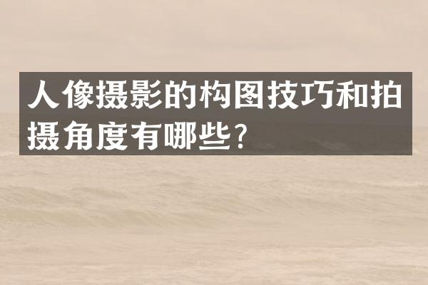 人像摄影的构图技巧和拍摄角度有哪些？
