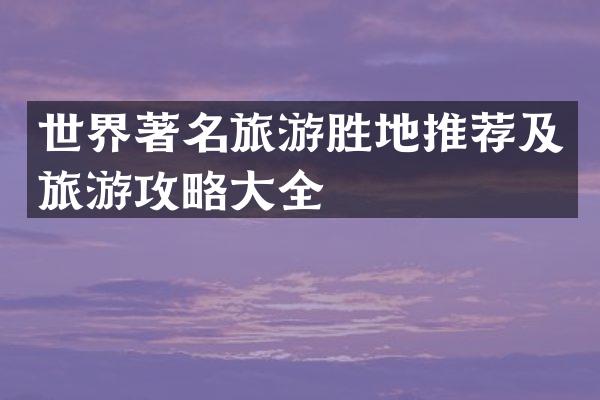 世界著名旅游胜地推荐及旅游攻略大全