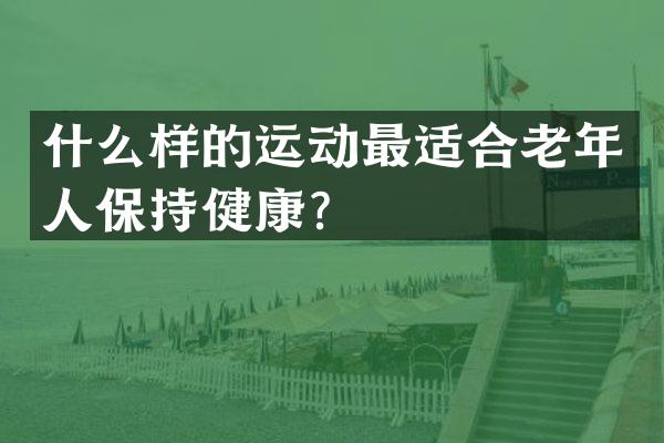 什么样的运动最适合老年人保持健康？