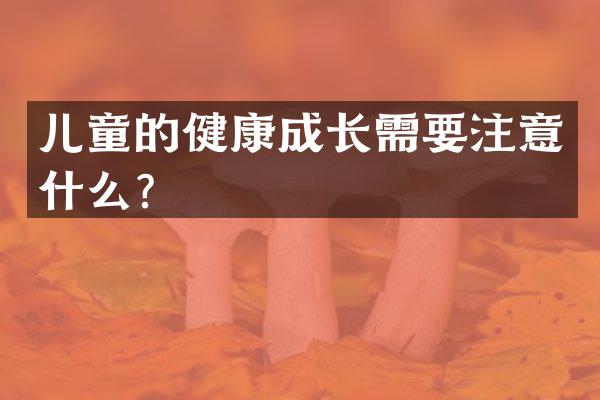 儿童的健康成长需要注意什么？