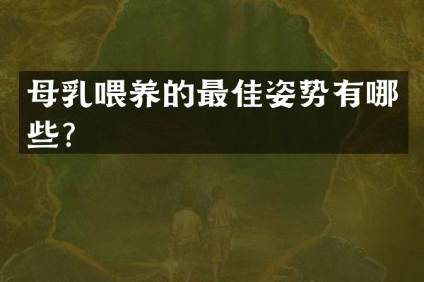 母乳喂养的最佳姿势有哪些？