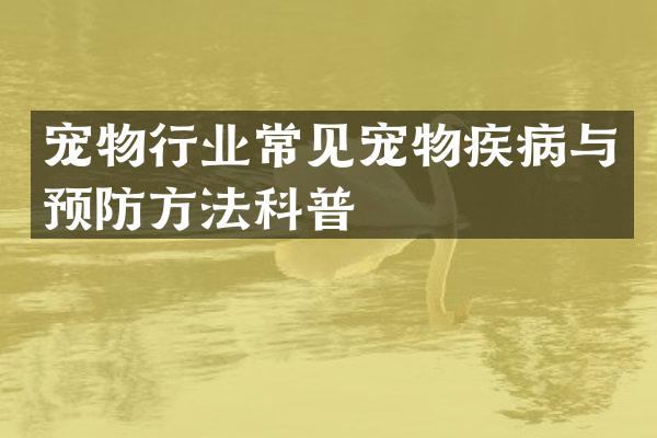 宠物行业常见宠物疾病与预防方法科普