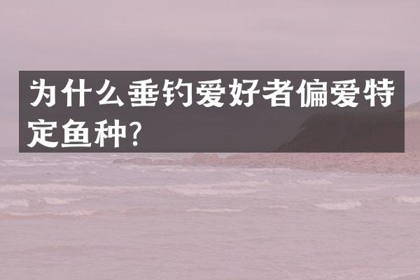 为什么垂钓爱好者偏爱特定鱼种？
