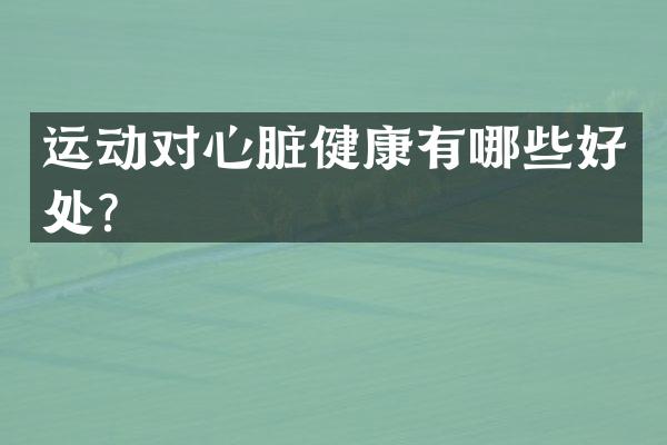 运动对心脏健康有哪些好处？