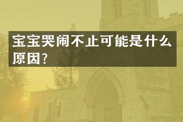 宝宝哭闹不止可能是什么原因？