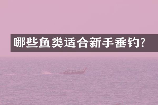 哪些鱼类适合新手垂钓？