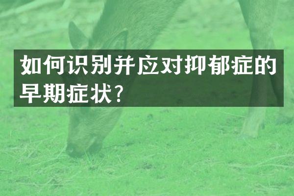 如何识别并应对抑郁症的早期症状？