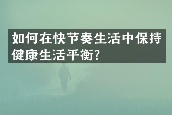 如何在快节奏生活中保持健康生活平衡？